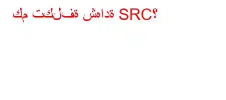 كم تكلفة شهادة SRC؟